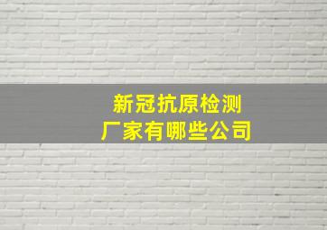 新冠抗原检测厂家有哪些公司