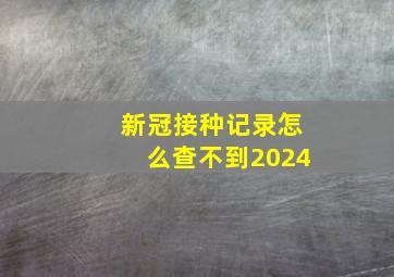 新冠接种记录怎么查不到2024