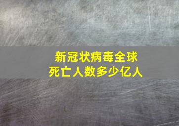 新冠状病毒全球死亡人数多少亿人