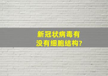 新冠状病毒有没有细胞结构?