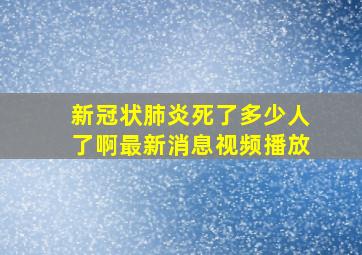 新冠状肺炎死了多少人了啊最新消息视频播放