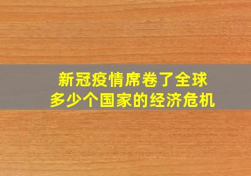 新冠疫情席卷了全球多少个国家的经济危机