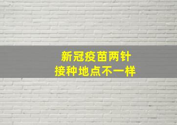 新冠疫苗两针接种地点不一样