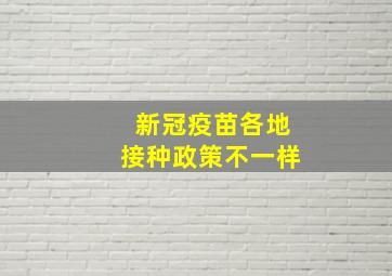 新冠疫苗各地接种政策不一样