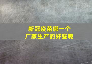 新冠疫苗哪一个厂家生产的好些呢