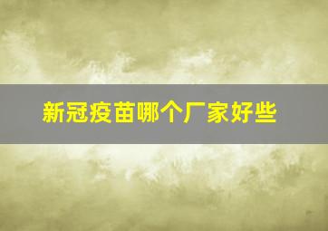 新冠疫苗哪个厂家好些