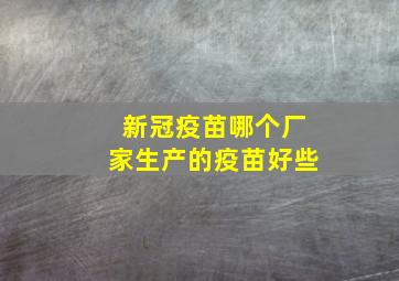 新冠疫苗哪个厂家生产的疫苗好些