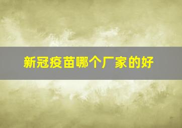 新冠疫苗哪个厂家的好