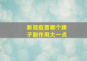 新冠疫苗哪个牌子副作用大一点