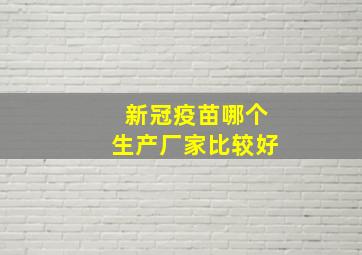 新冠疫苗哪个生产厂家比较好