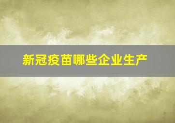 新冠疫苗哪些企业生产