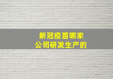 新冠疫苗哪家公司研发生产的