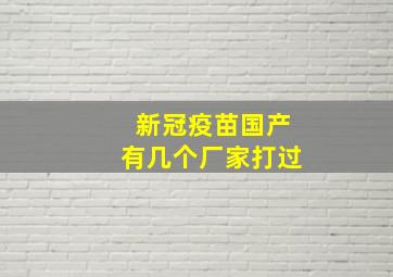 新冠疫苗国产有几个厂家打过