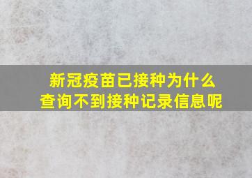 新冠疫苗已接种为什么查询不到接种记录信息呢