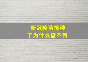 新冠疫苗接种了为什么查不到