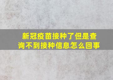 新冠疫苗接种了但是查询不到接种信息怎么回事