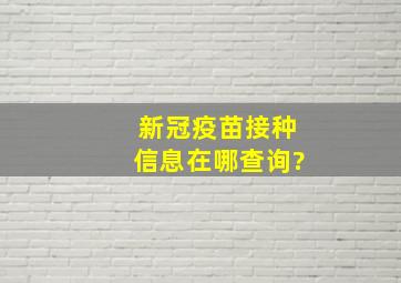 新冠疫苗接种信息在哪查询?