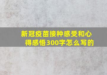 新冠疫苗接种感受和心得感悟300字怎么写的