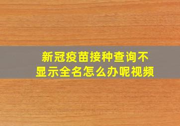 新冠疫苗接种查询不显示全名怎么办呢视频