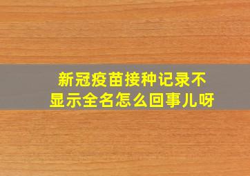 新冠疫苗接种记录不显示全名怎么回事儿呀