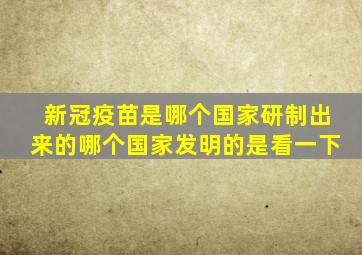 新冠疫苗是哪个国家研制出来的哪个国家发明的是看一下