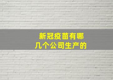 新冠疫苗有哪几个公司生产的