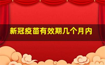 新冠疫苗有效期几个月内