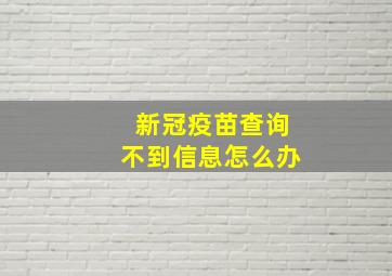 新冠疫苗查询不到信息怎么办