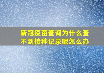 新冠疫苗查询为什么查不到接种记录呢怎么办