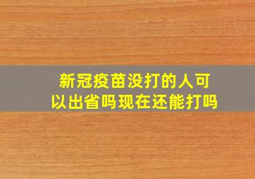 新冠疫苗没打的人可以出省吗现在还能打吗