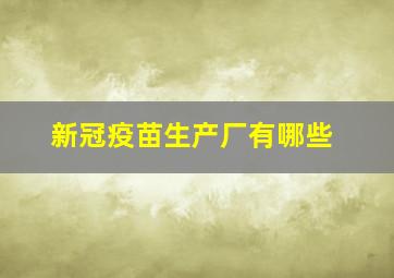 新冠疫苗生产厂有哪些