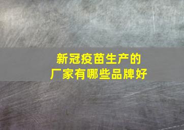 新冠疫苗生产的厂家有哪些品牌好