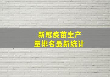 新冠疫苗生产量排名最新统计