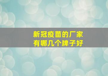 新冠疫苗的厂家有哪几个牌子好