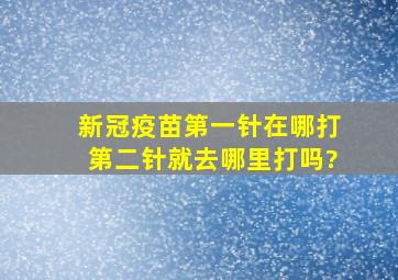 新冠疫苗第一针在哪打第二针就去哪里打吗?