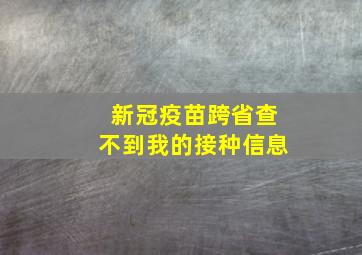 新冠疫苗跨省查不到我的接种信息