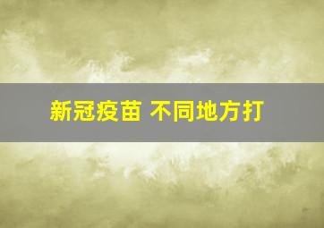 新冠疫苗 不同地方打