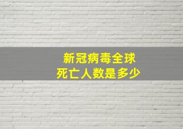 新冠病毒全球死亡人数是多少