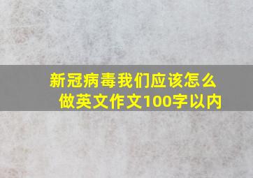 新冠病毒我们应该怎么做英文作文100字以内