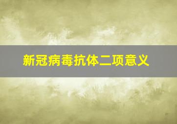 新冠病毒抗体二项意义