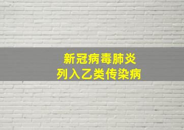 新冠病毒肺炎列入乙类传染病