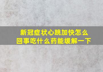 新冠症状心跳加快怎么回事吃什么药能缓解一下