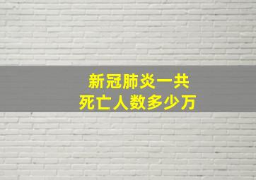 新冠肺炎一共死亡人数多少万