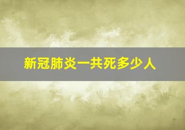 新冠肺炎一共死多少人