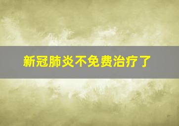 新冠肺炎不免费治疗了