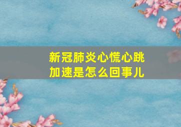 新冠肺炎心慌心跳加速是怎么回事儿