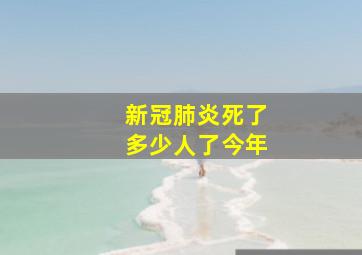 新冠肺炎死了多少人了今年