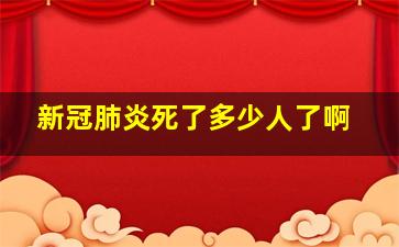 新冠肺炎死了多少人了啊