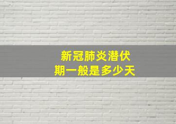 新冠肺炎潜伏期一般是多少天