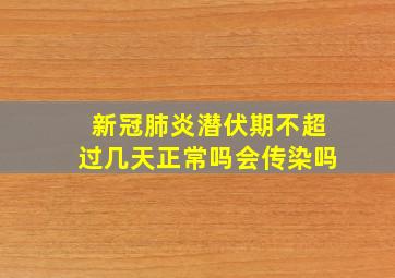 新冠肺炎潜伏期不超过几天正常吗会传染吗